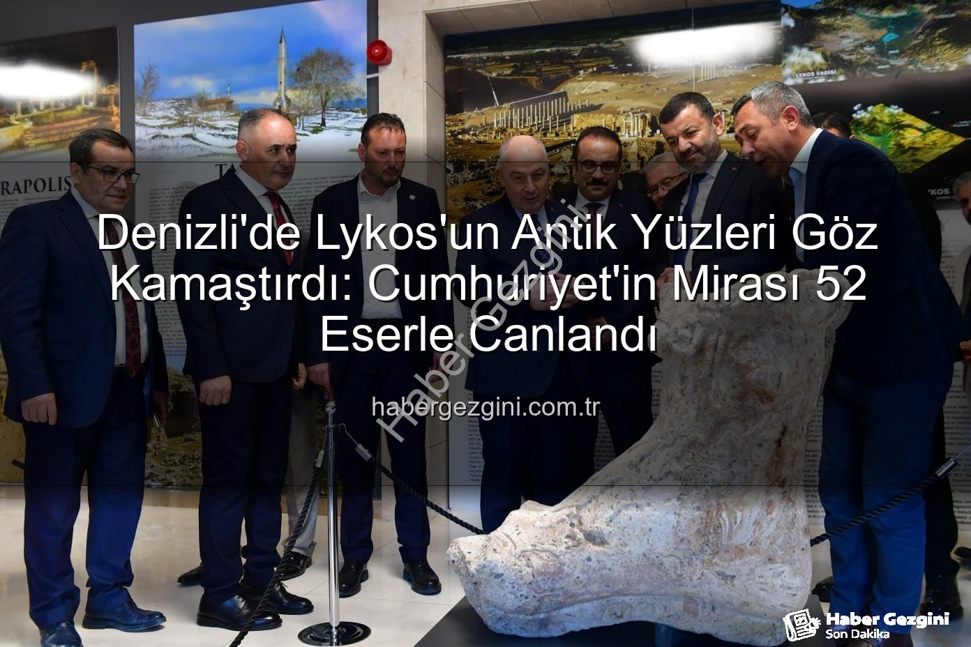 Lykos'un Antik Yüzleri - Denizli'de Lykos'un Antik Yüzleri Göz Kamaştırdı: Cumhuriyet'in Mirası 52 Eserle Canlandı