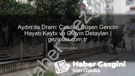 Aydın’da Çatıdan Düşen Genç Hayatını Kaybetti: Kan Lekeleri ve Polis Paniklemesiyle Başlayan Trajedinin Detayları