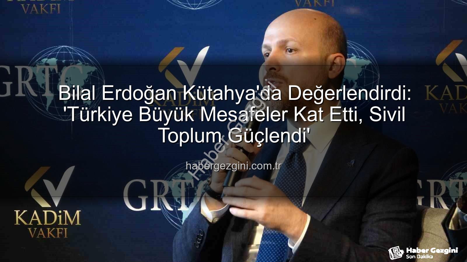Bilal Erdoğan Kütahya - Bilal Erdoğan Kütahya'da Değerlendirdi: 'Türkiye Büyük Mesafeler Kat Etti, Sivil Toplum Güçlendi'